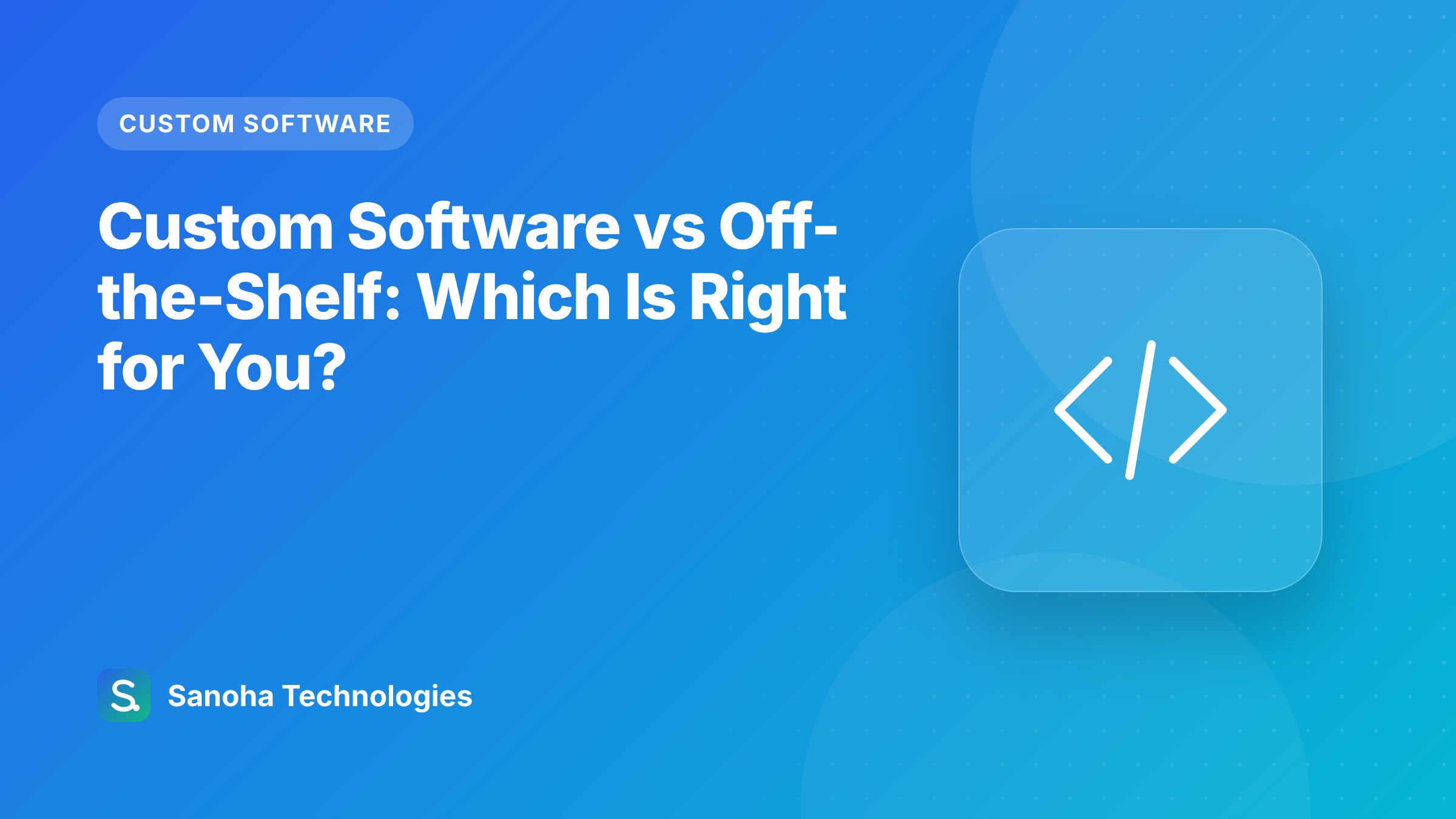 Custom Software vs Off-the-Shelf: Which Is Right for You?